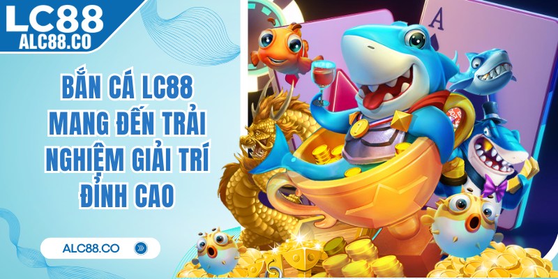 Bắn cá LC88 mang đến trải nghiệm giải trí đỉnh cao và cuốn hút