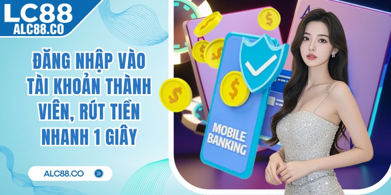 Đăng nhập vào tài khoản thành viên, rút tiền nhanh 1 giây